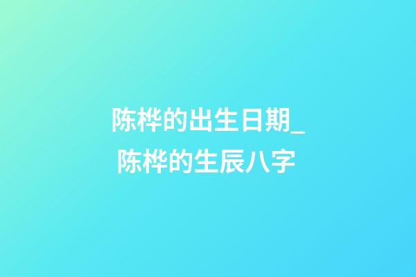 陈桦的出生日期_ 陈桦的生辰八字